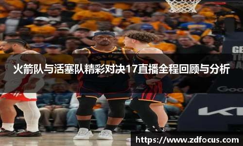 火箭队与活塞队精彩对决17直播全程回顾与分析